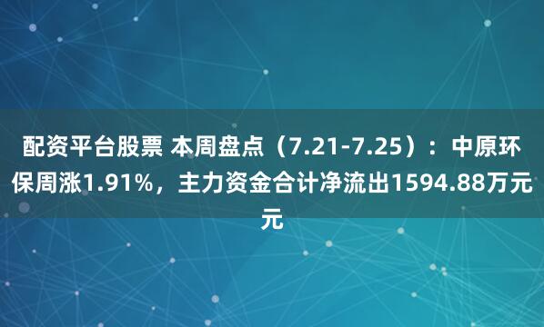 配资平台股票 本周盘点（7.21-7.25）：中原环保周涨1.91%，主力资金合计净流出1594.88万元