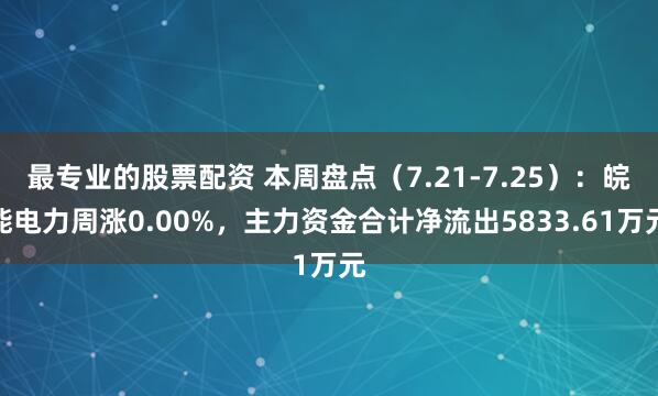 最专业的股票配资 本周盘点（7.21-7.25）：皖能电力周涨0.00%，主力资金合计净流出5833.61万元