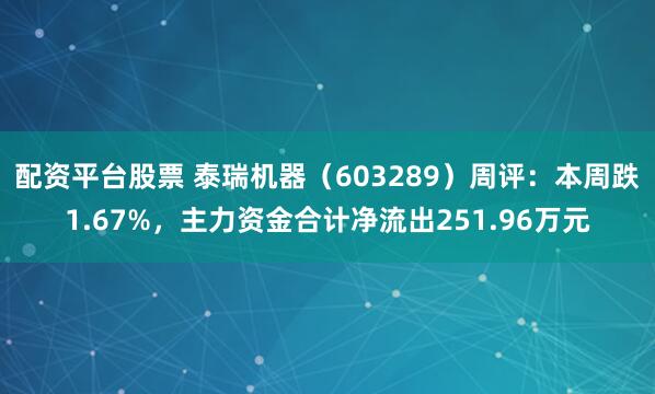 配资平台股票 泰瑞机器（603289）周评：本周跌1.67%，主力资金合计净流出251.96万元