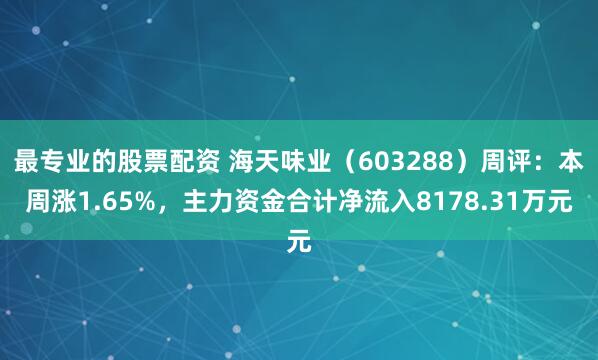 最专业的股票配资 海天味业（603288）周评：本周涨1.65%，主力资金合计净流入8178.31万元