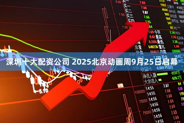 深圳十大配资公司 2025北京动画周9月25日启幕