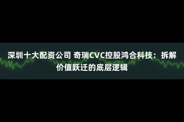 深圳十大配资公司 奇瑞CVC控股鸿合科技：拆解价值跃迁的底层逻辑