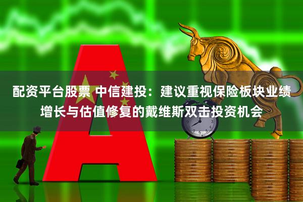 配资平台股票 中信建投：建议重视保险板块业绩增长与估值修复的戴维斯双击投资机会