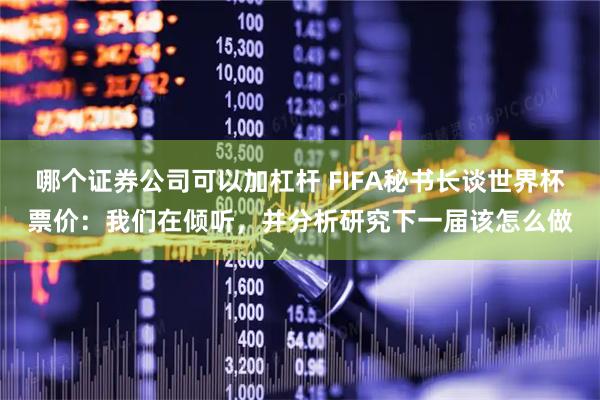 哪个证券公司可以加杠杆 FIFA秘书长谈世界杯票价：我们在倾听，并分析研究下一届该怎么做