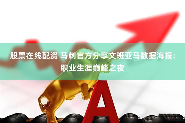 股票在线配资 马刺官方分享文班亚马数据海报：职业生涯巅峰之夜