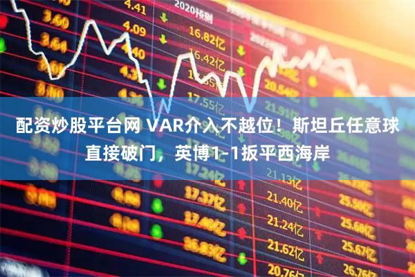 配资炒股平台网 VAR介入不越位！斯坦丘任意球直接破门，英博1-1扳平西海岸