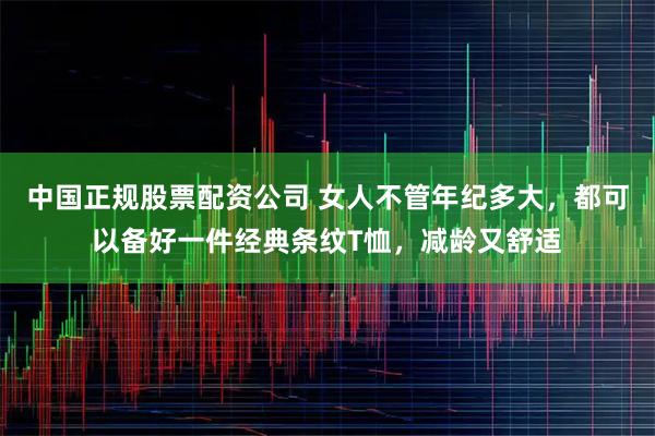 中国正规股票配资公司 女人不管年纪多大，都可以备好一件经典条纹T恤，减龄又舒适