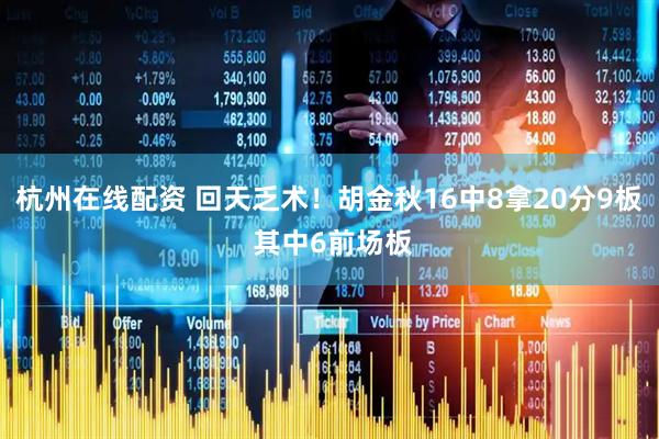 杭州在线配资 回天乏术！胡金秋16中8拿20分9板 其中6前场板